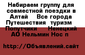 Набираем группу для совместной поездки в Алтай. - Все города Путешествия, туризм » Попутчики   . Ненецкий АО,Нельмин Нос п.